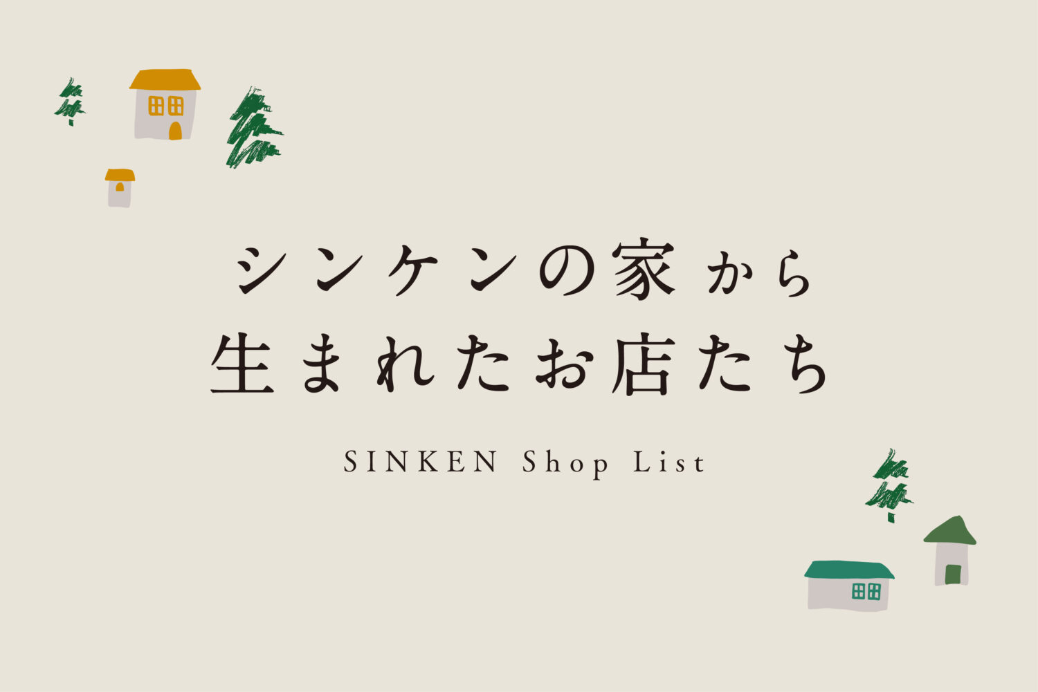 シンケンの家から生まれたお店たち